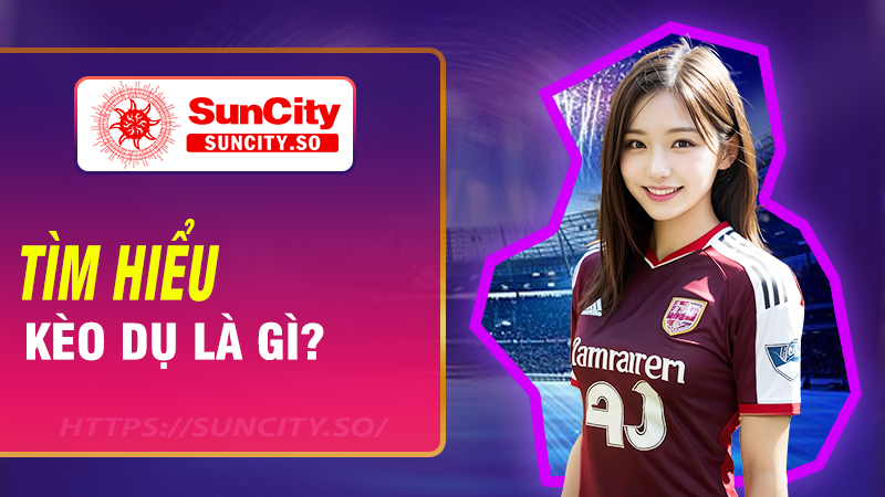 Tìm hiểu Kèo dụ là gì?