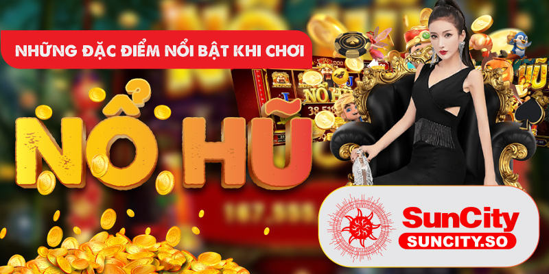 Những đặc điểm nổi bật khi chơi Nổ hũ