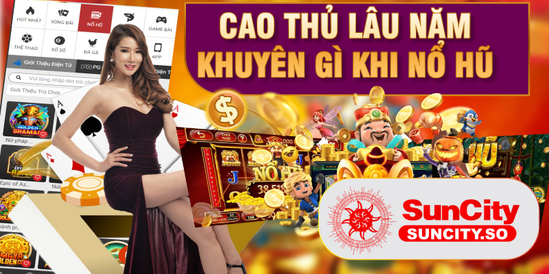 Cao thủ lâu năm khuyên gì khi chơi Nổ hũ