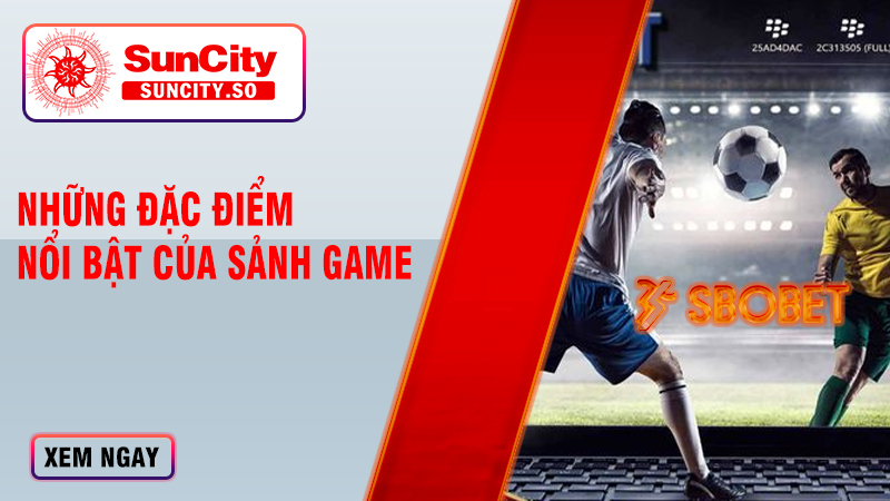 Những đặc điểm nổi bật của sảnh game