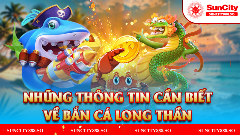 Những thông tin cần biết về bắn cá Long Thần