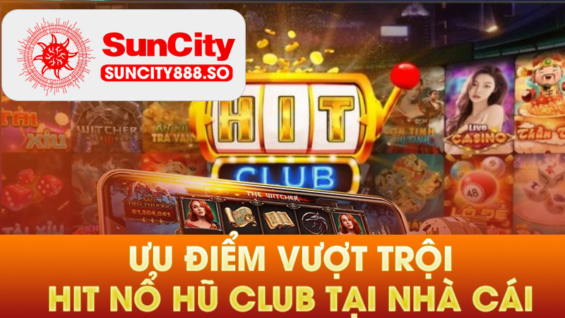 Ưu điểm vượt trội của hit club nổ hũ