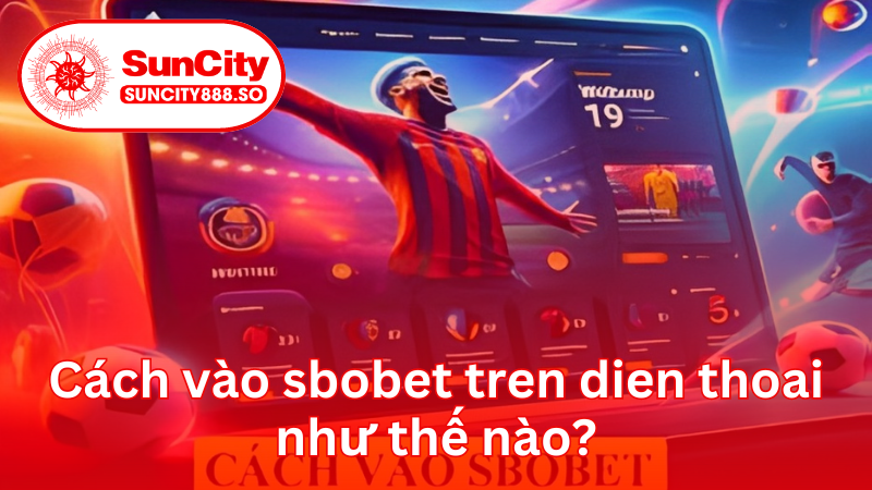 Cách vào sbobet tren dien thoai như thế nào?