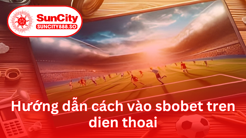 Hướng dẫn cách vào sbobet tren dien thoai