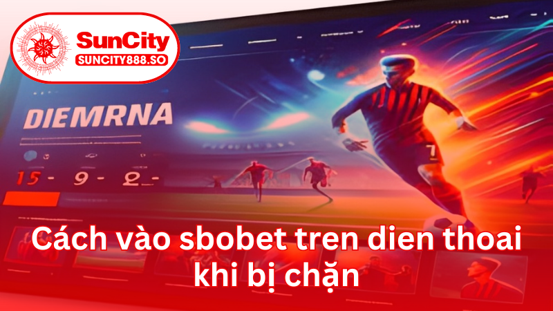 Cách vào sbobet tren dien thoai khi bị chặn