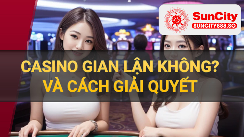 Casino có gian lận không và cách giải quyết