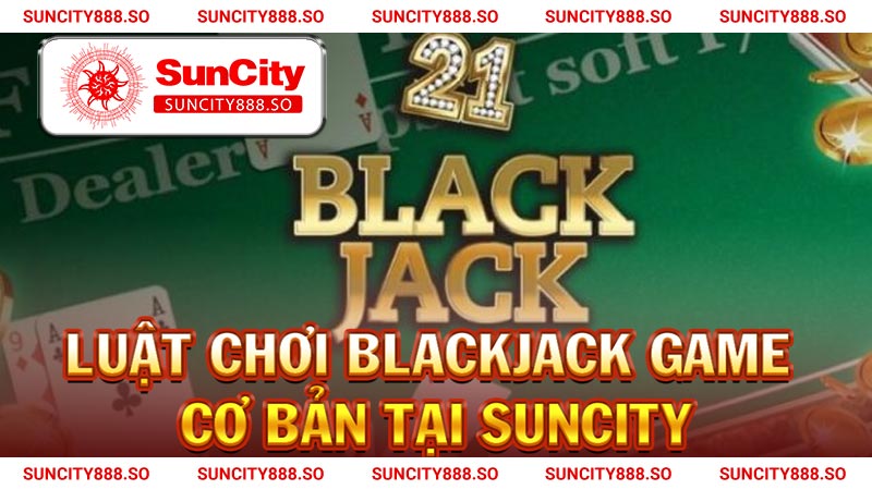 Luật chơi Blackjack game cơ bản Tại KUBET