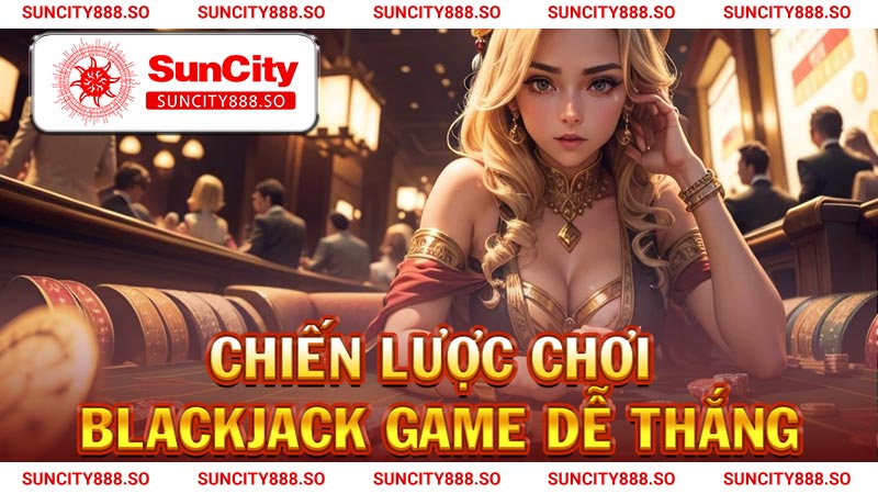Chiến lược chơi Blackjack game dễ thắng